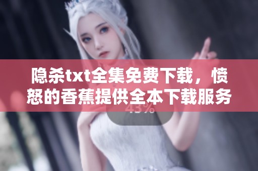 隐杀txt全集免费下载，愤怒的香蕉提供全本下载服务