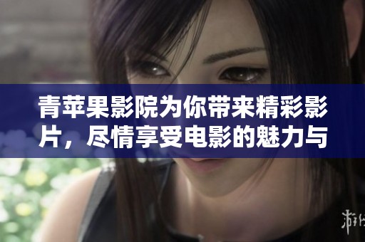 青苹果影院为你带来精彩影片，尽情享受电影的魅力与乐趣。