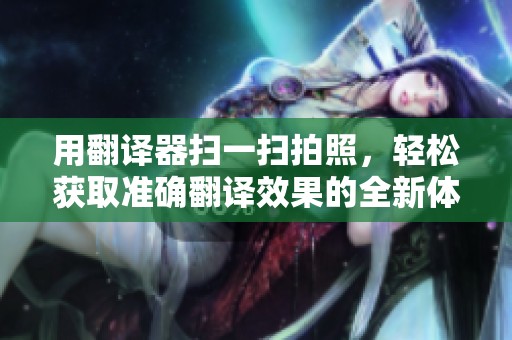 用翻译器扫一扫拍照，轻松获取准确翻译效果的全新体验