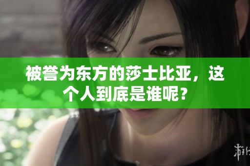 被誉为东方的莎士比亚，这个人到底是谁呢？