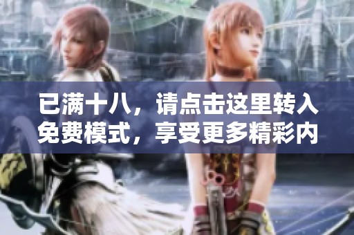 已满十八，请点击这里转入免费模式，享受更多精彩内容！