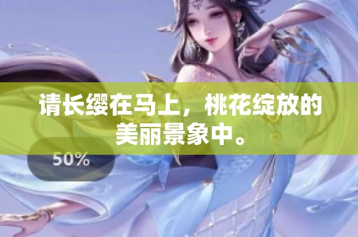 请长缨在马上，桃花绽放的美丽景象中。
