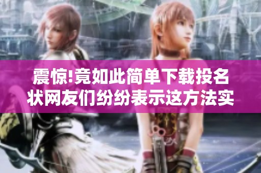 震惊!竟如此简单下载投名状网友们纷纷表示这方法实在绝了
