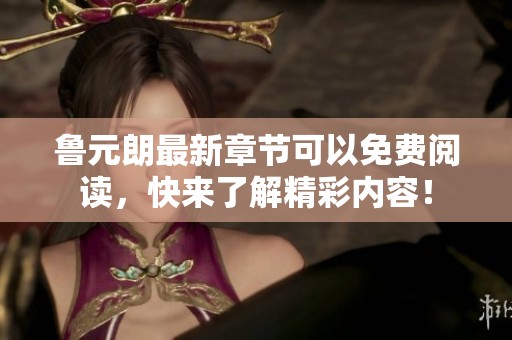 鲁元朗最新章节可以免费阅读，快来了解精彩内容！