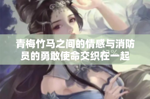 青梅竹马之间的情感与消防员的勇敢使命交织在一起