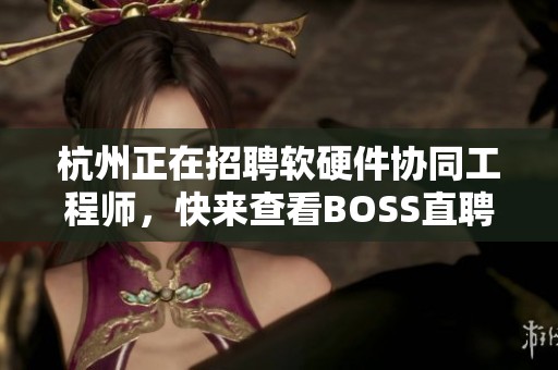 杭州正在招聘软硬件协同工程师，快来查看BOSS直聘的信息吧