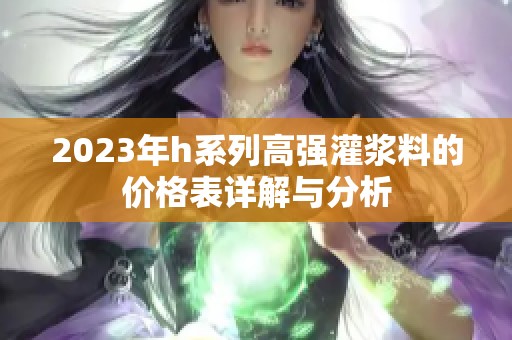 2023年h系列高强灌浆料的价格表详解与分析