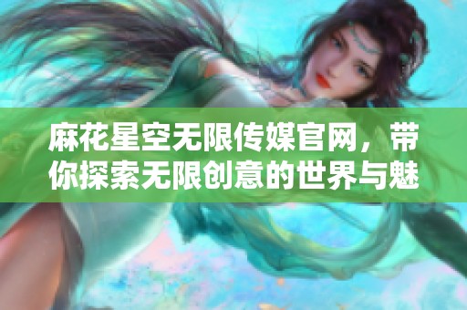 麻花星空无限传媒官网，带你探索无限创意的世界与魅力