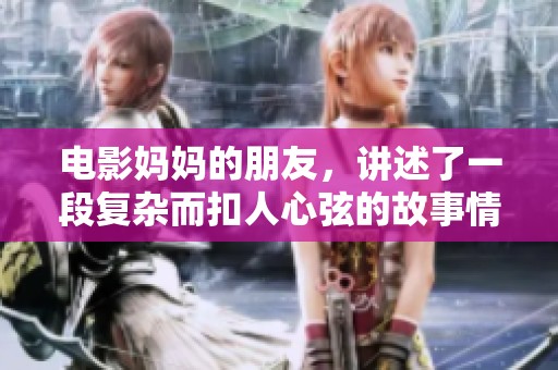 电影妈妈的朋友，讲述了一段复杂而扣人心弦的故事情节