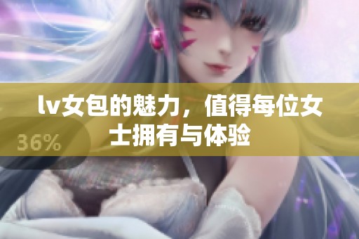 lv女包的魅力，值得每位女士拥有与体验