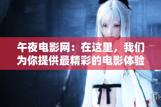 午夜电影网：在这里，我们为你提供最精彩的电影体验与推荐