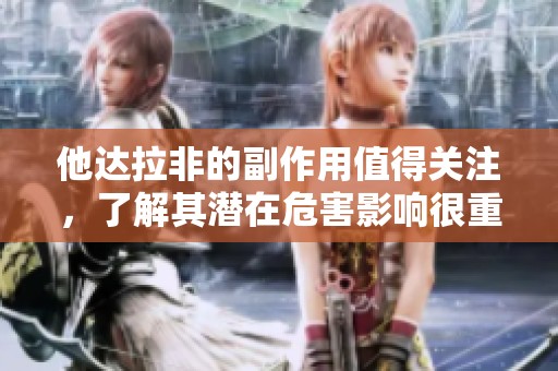 他达拉非的副作用值得关注，了解其潜在危害影响很重要