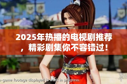 2025年热播的电视剧推荐，精彩剧集你不容错过！