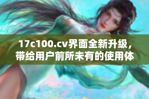 17c100.cv界面全新升级，带给用户前所未有的使用体验