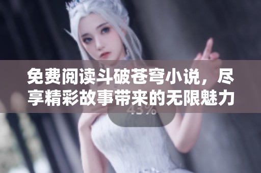 免费阅读斗破苍穹小说，尽享精彩故事带来的无限魅力