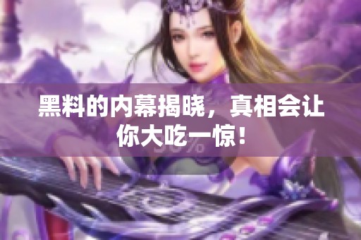 黑料的内幕揭晓，真相会让你大吃一惊！