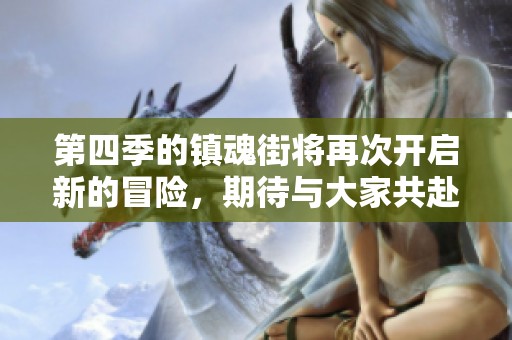 第四季的镇魂街将再次开启新的冒险，期待与大家共赴精彩旅程