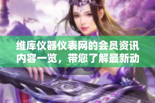 维库仪器仪表网的会员资讯内容一览，带您了解最新动态与信息更新