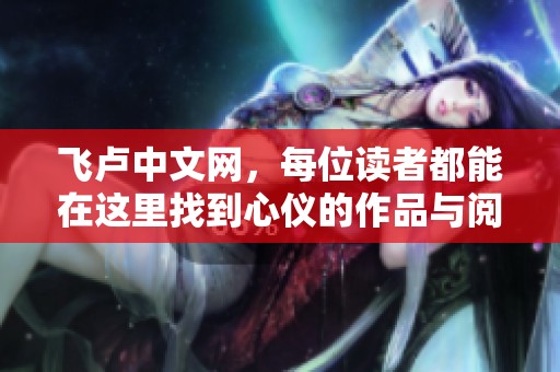飞卢中文网，每位读者都能在这里找到心仪的作品与阅读乐趣