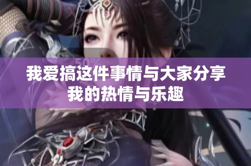 我爱搞这件事情与大家分享我的热情与乐趣