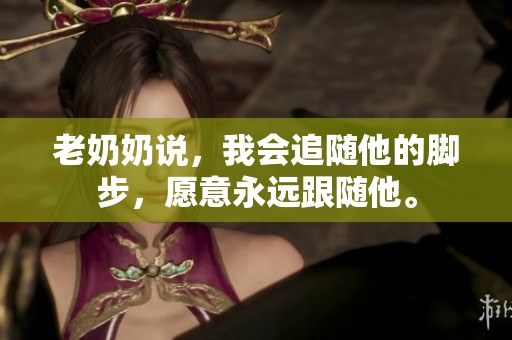 老奶奶说，我会追随他的脚步，愿意永远跟随他。
