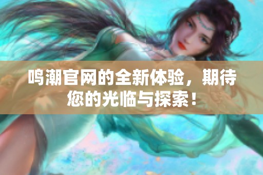 鸣潮官网的全新体验，期待您的光临与探索！