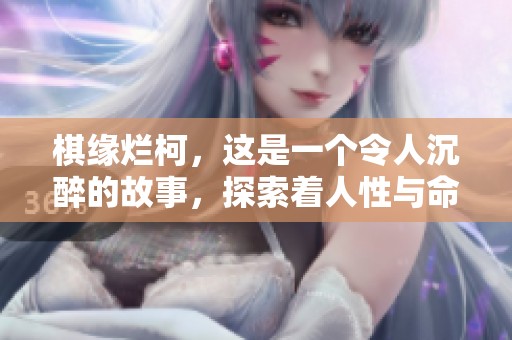 棋缘烂柯，这是一个令人沉醉的故事，探索着人性与命运的交织。