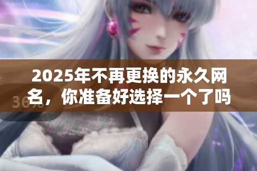 2025年不再更换的永久网名，你准备好选择一个了吗