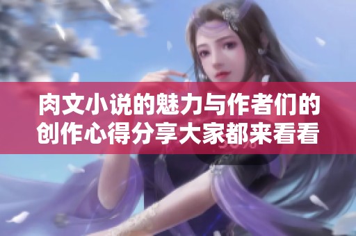 肉文小说的魅力与作者们的创作心得分享大家都来看看吧