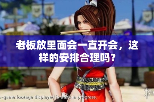 老板放里面会一直开会，这样的安排合理吗？
