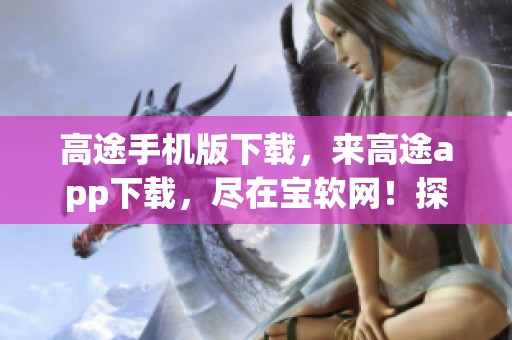 高途手机版下载，来高途app下载，尽在宝软网！探索更多应用程序的乐趣！