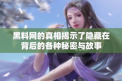 黑料网的真相揭示了隐藏在背后的各种秘密与故事