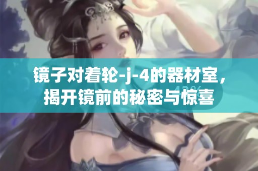 镜子对着轮-j-4的器材室，揭开镜前的秘密与惊喜