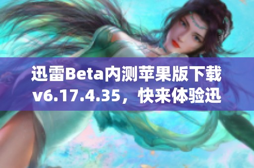 迅雷Beta内测苹果版下载v6.17.4.35，快来体验迅雷Beta内测版app下载！