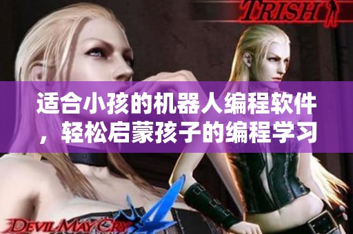 适合小孩的机器人编程软件，轻松启蒙孩子的编程学习之旅