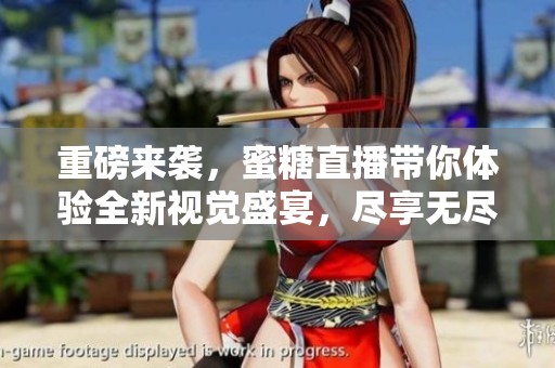 重磅来袭，蜜糖直播带你体验全新视觉盛宴，尽享无尽乐趣！