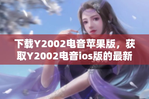 下载Y2002电音苹果版，获取Y2002电音ios版的最新版本！