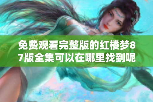 免费观看完整版的红楼梦87版全集可以在哪里找到呢