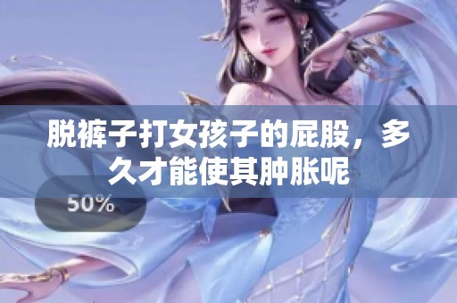 脱裤子打女孩子的屁股，多久才能使其肿胀呢