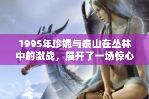 1995年珍妮与泰山在丛林中的激战，展开了一场惊心动魄的冒险之旅
