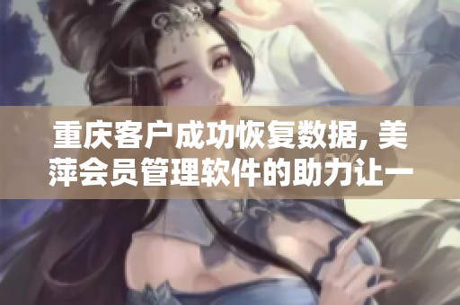重庆客户成功恢复数据, 美萍会员管理软件的助力让一切变得可能
