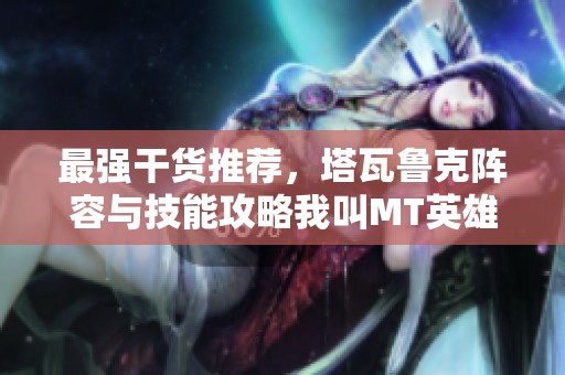 最强干货推荐，塔瓦鲁克阵容与技能攻略我叫MT英雄的搭配秘籍