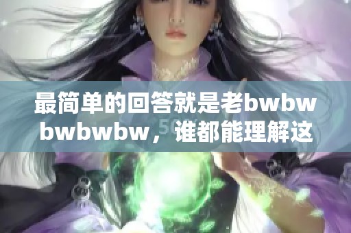 最简单的回答就是老bwbwbwbwbw，谁都能理解这个意思。