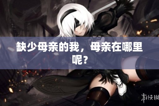 缺少母亲的我，母亲在哪里呢？