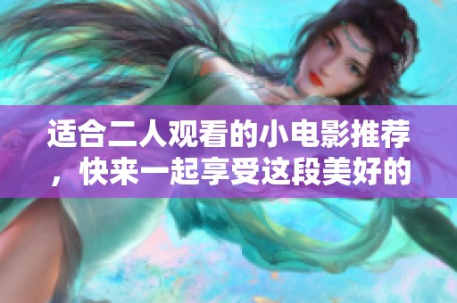 适合二人观看的小电影推荐，快来一起享受这段美好的时光吧