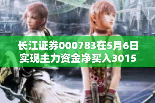 长江证券000783在5月6日实现主力资金净买入3015.42万元的好成绩