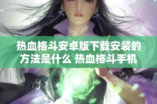 热血格斗安卓版下载安装的方法是什么 热血格斗手机版下载途径分享与攻略