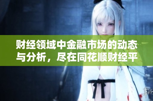 财经领域中金融市场的动态与分析，尽在同花顺财经平台上展示