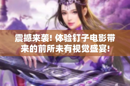 震撼来袭! 体验钉子电影带来的前所未有视觉盛宴!