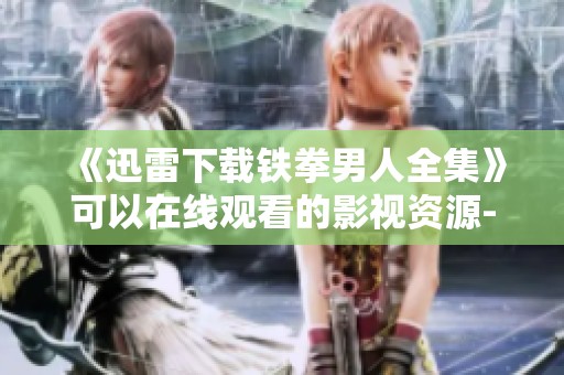 《迅雷下载铁拳男人全集》可以在线观看的影视资源-七七影音分享